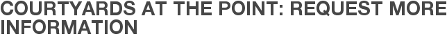 Courtyards at The Point: Request More Information