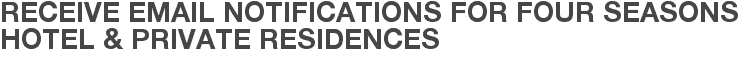 Receive Email Notifications for Four Seasons Hotel & Private Residences