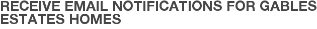 Receive Email Notifications for Gables Estates Homes