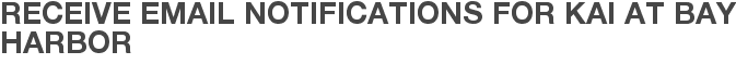 Receive Email Notifications for Kai at Bay Harbor