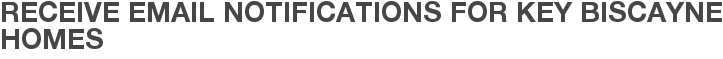 Receive Email Notifications for Key Biscayne Homes