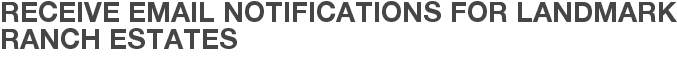 Receive Email Notifications for Landmark Ranch Estates