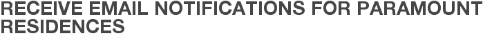 Receive Email Notifications for Paramount Residences