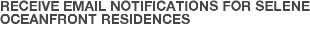 Receive Email Notifications for Selene Oceanfront Residences